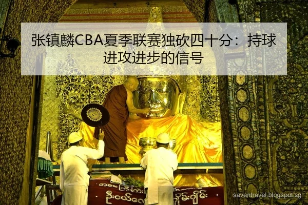 张镇麟CBA夏季联赛独砍四十分：持球进攻进步的信号